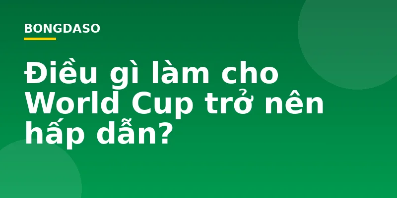 Điều gì làm cho World Cup trở nên hấp dẫn?