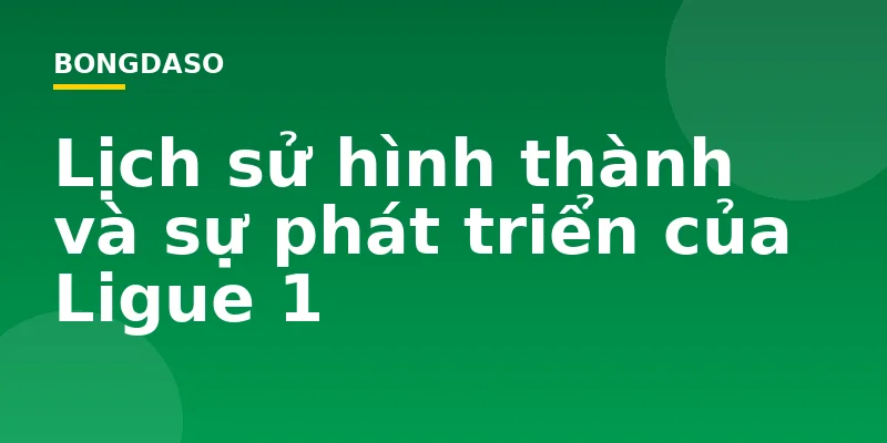 Lịch sử hình thành và sự phát triển của Ligue 1