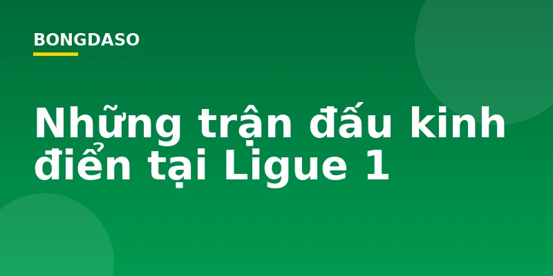 Những trận đấu kinh điển tại Ligue 1