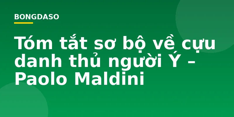 Tóm tắt sơ bộ về cựu danh thủ người Ý – Paolo Maldini